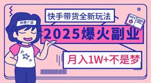 2025年爆红副业！快手带货全新玩法，月入1万加不是梦！-俗人圈网创