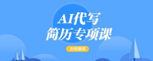 AI代写简历专项课,全网最全面的最简单的简历修改教程,一单15-50元,首月盈利5000+-俗人圈网创