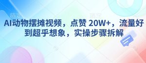 AI动物摆摊视频，点赞 20W+，流量好到超乎想象，实操步骤拆解-俗人圈网创