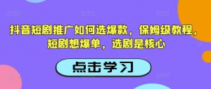 抖音短剧推广如何选爆款,保姆级教程,短剧想爆单,选剧是核心-俗人圈网创