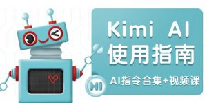 Kimi AI使用指南：涵盖多领域指令，全面升级创作效率 (AI指令合集+视频课-俗人圈网创