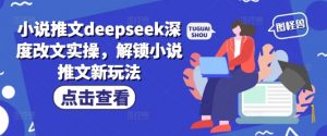 小说推文deepseek深度改文实操，解锁小说推文新玩法-俗人圈网创