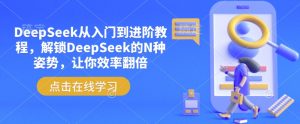 DeepSeek从入门到进阶教程，解锁DeepSeek的N种姿势，让你效率翻倍-俗人圈网创