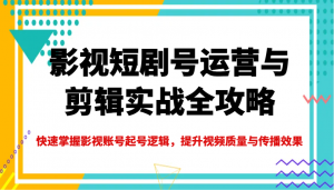 影视短剧号运营与剪辑实战全攻略,快速掌握影视账号起号逻辑,提升视频质量与传播效果-俗人圈网创