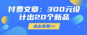付费文章:300元设计出20个新品-俗人圈网创