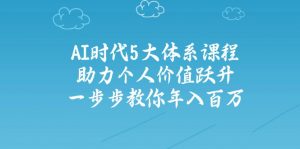 AI时代5大体系课程:助力个人价值跃升,一步步教你年入百万-俗人圈网创