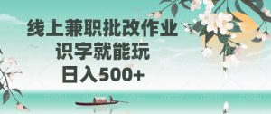 线上兼职批改作业，识字就能玩，日入500+-俗人圈网创