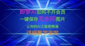 即梦AI如何不开会员,一键保存无水印图片,让你的AI之路更畅通,详细教学来啦-俗人圈网创