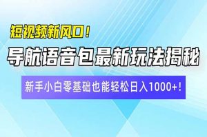 短视频新风口！导航语音包最新玩法揭秘，新手小白零基础也能轻松日入10...-俗人圈网创