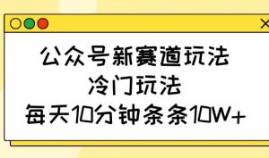 公众号新赛道玩法，冷门玩法，每天10分钟条条10W+-俗人圈网创