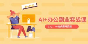 AI+办公副业实战课:从Excel到PPT,从行业分析到视频制作,一站式提升技能-俗人圈网创