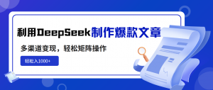 利用DeepSeek制作爆款文章，多渠道变现，轻松矩阵操作，轻松日入1000+-俗人圈网创