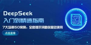 DeepSeek入门到精通指南,7大场景50案例,全套提示词助你高效使用-俗人圈网创
