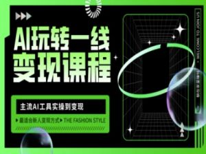 AI玩转一线变现课程,主流AI工具实操到变现,玩转AI自媒体,打爆你的线上流量-俗人圈网创