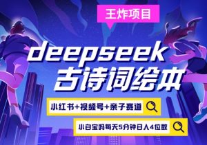 deepseek+小红书视频号+古诗词绘本,亲子赛道,高端宝妈粉,起号快每天五分钟,日入四位数-俗人圈网创