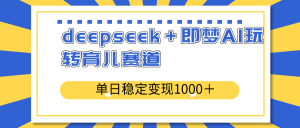 deepseek＋即梦AI玩转育儿赛道，单日稳定变现1000＋育儿赛道-俗人圈网创