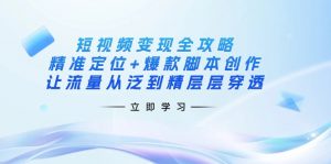 短视频变现全攻略:精准定位+爆款脚本创作,让流量从泛到精层层穿透-俗人圈网创