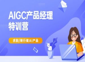 AIGC产品经理特训营-产品经理较教程，求职转行做AI产品-俗人圈网创