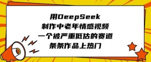 用DeepSeek制作中老年情感视频，一个被严重低估的赛道，条条作品上热门-俗人圈网创