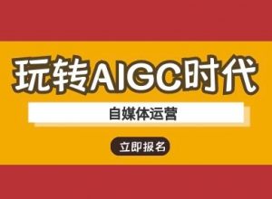 玩转AIGC时代-自媒体运营ai教程-俗人圈网创