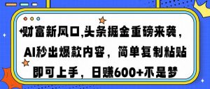 财富新风口,头条掘金重磅来袭AI秒出爆款内容简单复制粘贴即可上手,日...-俗人圈网创