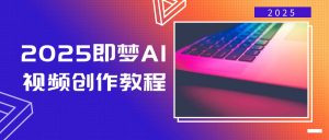 2025即梦AI视频创作教程，从零开始学做视频，文字图片生成视频轻松创作-俗人圈网创