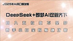 日入五位数不是梦，DeepSeek+即梦AI双管齐下，新手小白宝妈躺赚攻略-俗人圈网创
