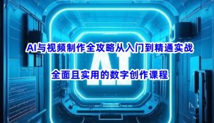 AI与视频制作全攻略从入门到精通实战，全面且实用的数字创作课程-俗人圈网创