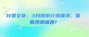 付费文章：3月股市行情推演，看看预测准否?-俗人圈网创