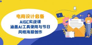 电商设计必备！AIGC实战课，涵盖AI工具使用与节日、风格海报创作-俗人圈网创
