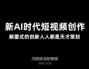 AI新时代短视频创作2025年3月新课，​颠覆式的创新人人都是天才策划-俗人圈网创