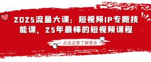2025流量大课:短视频IP专题技能课,25年最棒的短视频课程-俗人圈网创