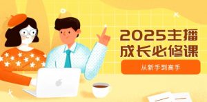 2025主播成长必修课，主播从新手到高手，涵盖趋势、定位、能力构建等-俗人圈网创