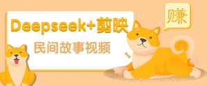 利用Deepseek+剪映做民间故事原创视频,零门槛、起号快、涨粉猛、收益高!-俗人圈网创