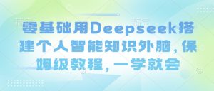 零基础用Deepseek搭建个人智能知识外脑，保姆级教程，一学就会-俗人圈网创