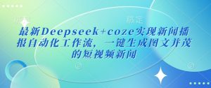 最新Deepseek+coze实现新闻播报自动化工作流，一键生成图文并茂的短视频新闻-俗人圈网创