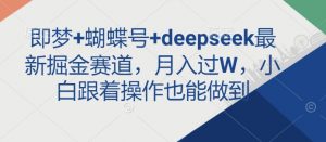 即梦+蝴蝶号+deepseek最新掘金赛道，月入过W，小白跟着操作也能做到-俗人圈网创