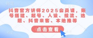 抖音官方讲师2025会员课,账号搭建、起号、人设、投流、选题、抖音来客、本地推等-俗人圈网创