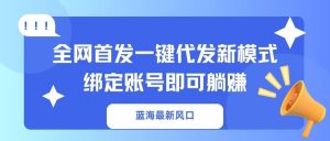 蓝海最新风口,全网首发一键代发新模式!绑定账号即可躺赚-俗人圈网创