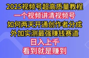 2025视频号超高质量教程，两天开通创作者分成，外加实测最强挣钱赛道，日入多张-俗人圈网创