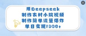 用Deepseek制作农村小院视频，制作简单流量爆炸，单日变现多张-俗人圈网创