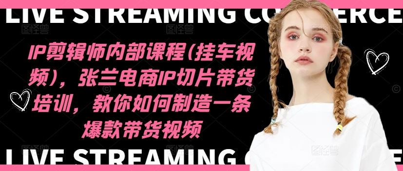 IP剪辑师内部课程(挂车视频)，张兰电商IP切片带货培训，教你如何制造一条爆款带货视频-俗人圈网创
