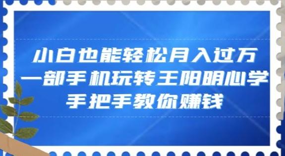 小白也能轻松月入过万，一部手机玩转王阳明心学，手把手教你赚钱【揭秘】-俗人圈网创