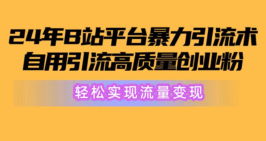 2024年B站平台暴力引流术，自用引流高质量创业粉，轻松实现流量变现！-俗人圈网创