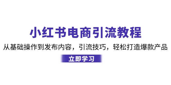 小红书电商引流教程:从基础操作到发布内容,引流技巧,轻松打造爆款产品-俗人圈网创
