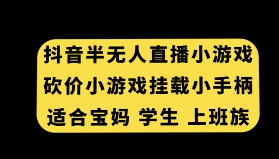 抖音半无人直播砍价小游戏，挂载游戏小手柄，适合宝妈学生上班族【揭秘】-俗人圈网创