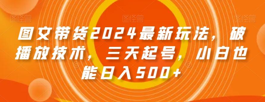 图文带货2024最新玩法，破播放技术，三天起号，小白也能日入500+【揭秘】-俗人圈网创