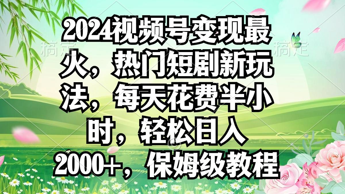 2024视频号变现最火，热门短剧新玩法，每天花费半小时，轻松日入2000+，…-俗人圈网创