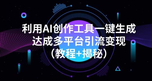 利用AI创作工具一键生成多平台引流变现（教程+揭秘）-俗人圈网创