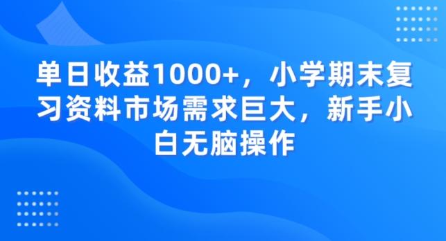 单日收益1000+，小学期末复习资料市场需求巨大，新手小白无脑操作-俗人圈网创